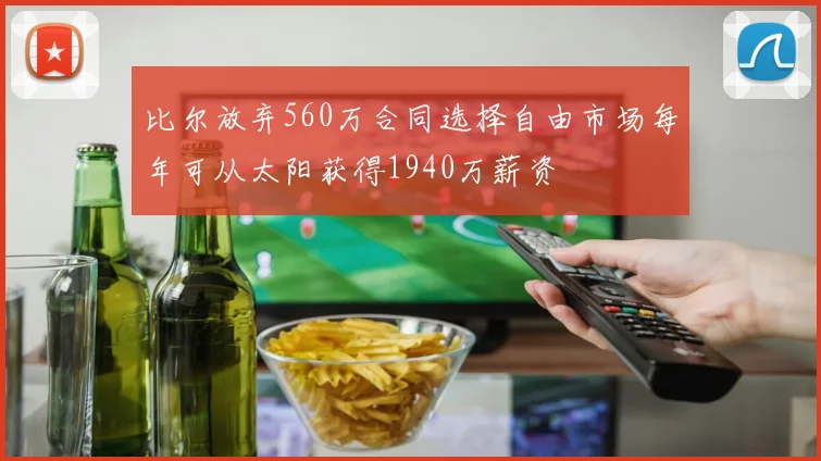 比尔放弃560万合同选择自由市场每年可从太阳获得1940万薪资