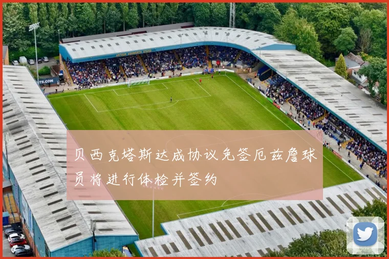 贝西克塔斯达成协议免签厄兹詹球员将进行体检并签约