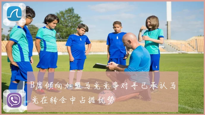 B席倾向加盟马竞竞争对手已承认马竞在转会中占据优势