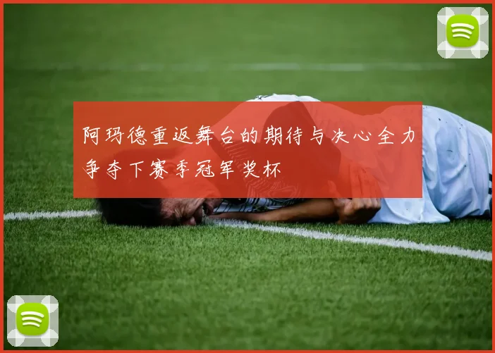 阿玛德重返舞台的期待与决心全力争夺下赛季冠军奖杯