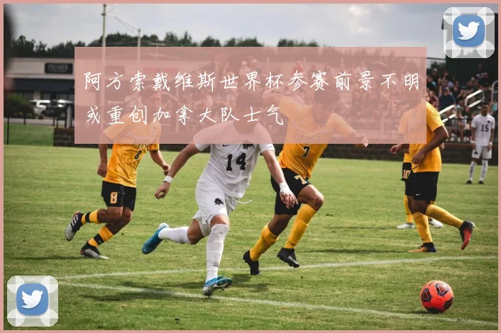 阿方索戴维斯世界杯参赛前景不明或重创加拿大队士气