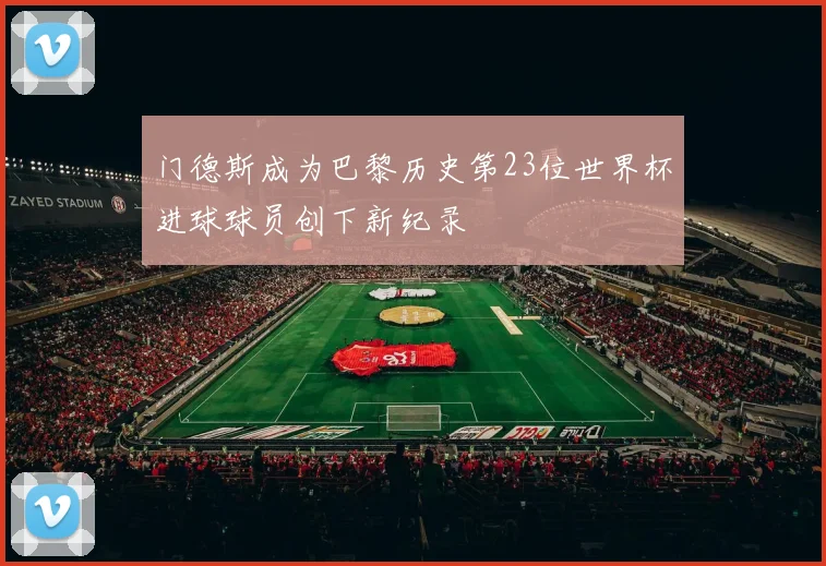 门德斯成为巴黎历史第23位世界杯进球球员创下新纪录