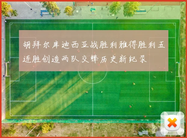 胡拜尔库迪西亚战胜利雅得胜利五连胜创造两队交锋历史新纪录