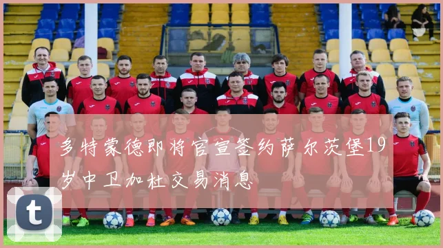 多特蒙德即将官宣签约萨尔茨堡19岁中卫加杜交易消息