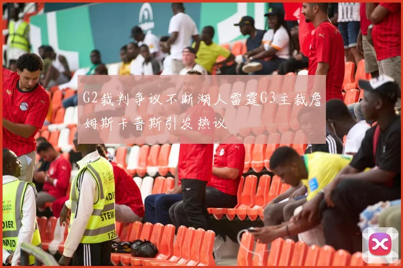 G2裁判争议不断湖人雷霆G3主裁詹姆斯卡普斯引发热议