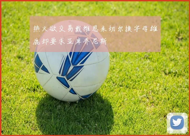 热火欲交易戴维恩米切尔换字母雄鹿却要求亚库乔尼斯