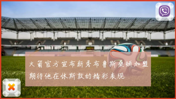 火箭官方宣布新秀布鲁斯桑顿加盟期待他在休斯敦的精彩表现